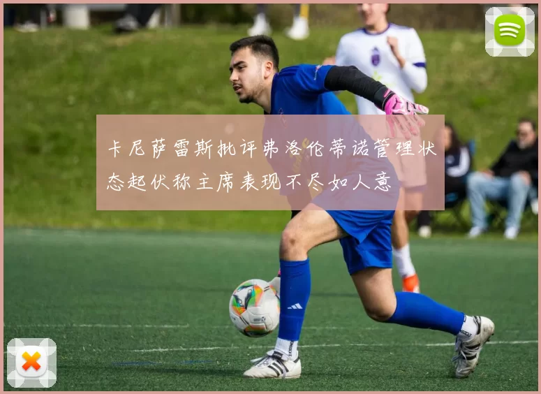 卡尼萨雷斯批评弗洛伦蒂诺管理状态起伏称主席表现不尽如人意